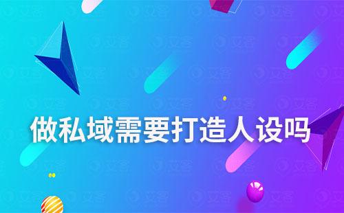 做私域需要打造人設嗎