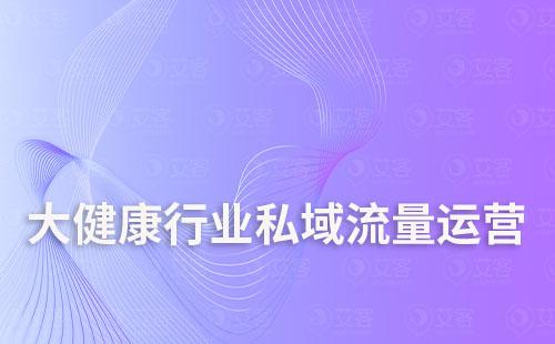 大健康行業(yè)如何打造私域流量運(yùn)營
