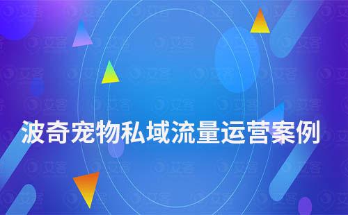 波奇寵物私域流量運(yùn)營案例拆解
