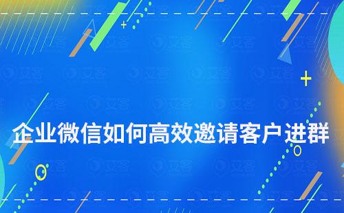 企業(yè)微信如何高效邀請客戶進群