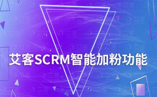 艾客SCRM智能加粉助力企業加粉效率提升350%