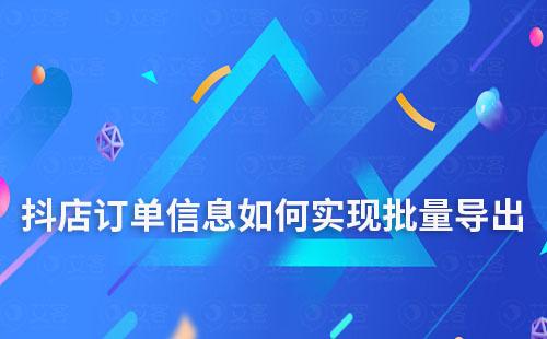 抖店訂單信息如何實現批量導出