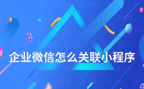 企業(yè)微信怎么關聯(lián)小程序