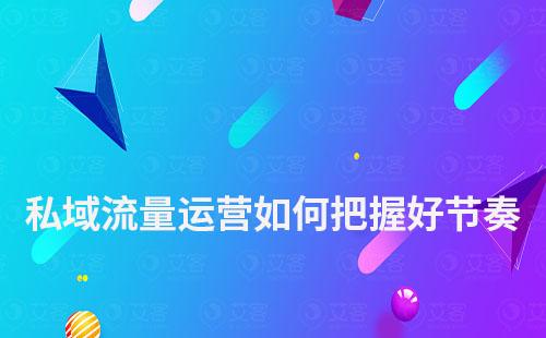 私域流量運營如何把握好節奏