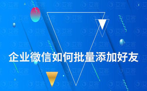 企業微信如何批量添加微信好友