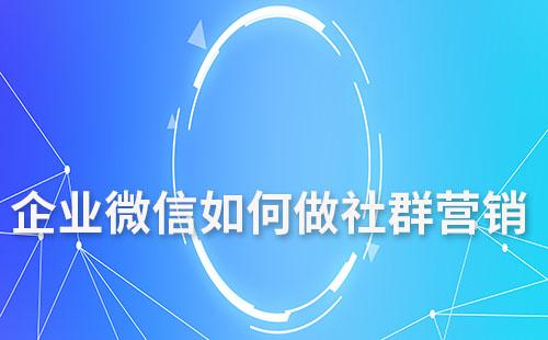 企業(yè)微信如何做社群營(yíng)銷(xiāo)