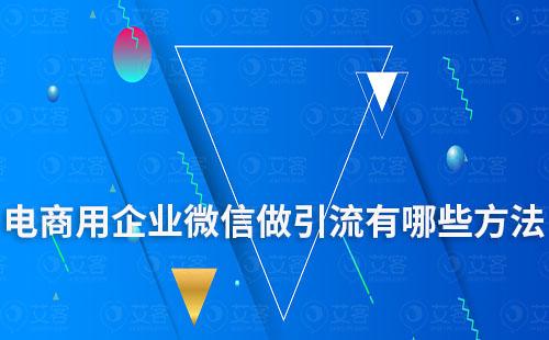 電商用企業(yè)微信做引流有哪些方法