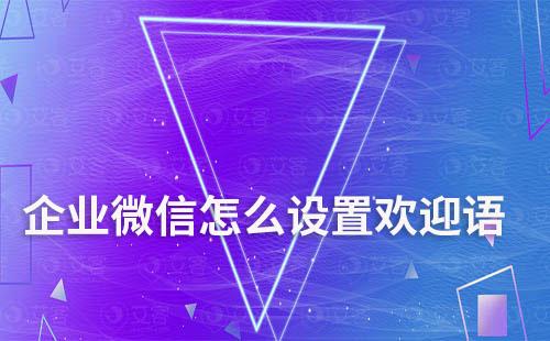 企業微信怎么設置歡迎語