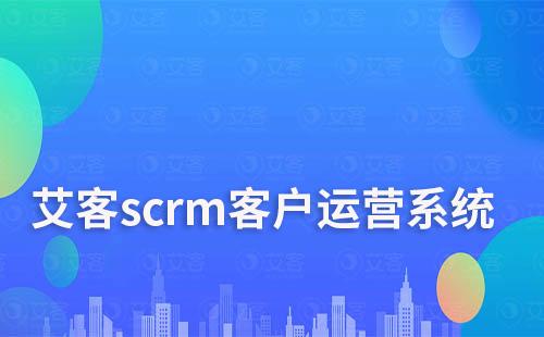 艾客scrm客戶運營系統