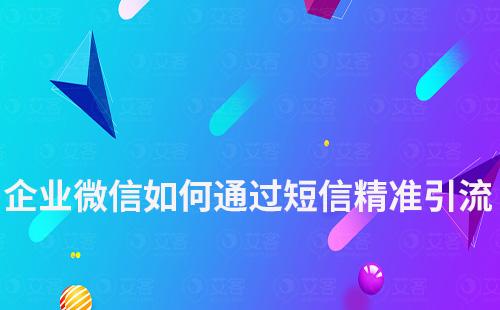企業微信如何通過短信進行精準引流