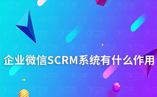 企業微信SCRM系統有什么作用