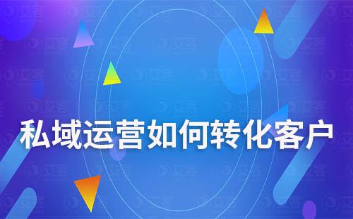 私域運(yùn)營(yíng)如何轉(zhuǎn)化客戶(hù)