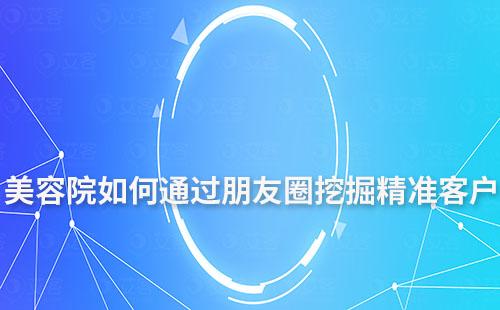 美容院老板如何通過(guò)朋友圈挖掘精準(zhǔn)客戶