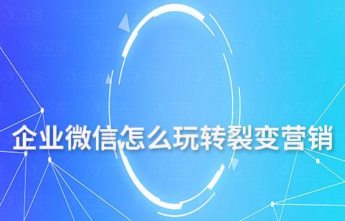 企業(yè)微信怎么玩轉(zhuǎn)私域裂變營(yíng)銷