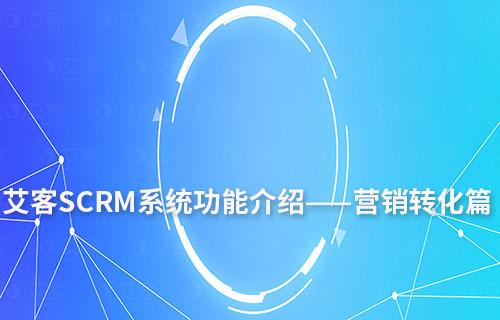 艾客SCRM系統功能介紹——營銷轉化篇