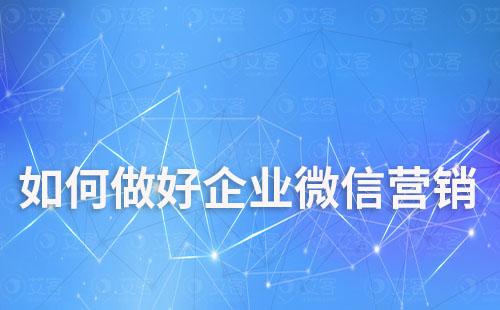 如何做好企業(yè)微信營銷