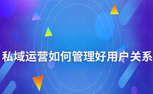 私域運營如何管理好用戶關(guān)系