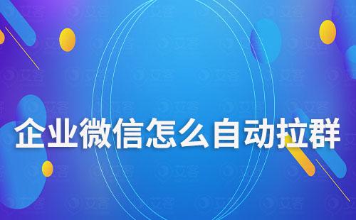 企業(yè)微信怎么自動拉群