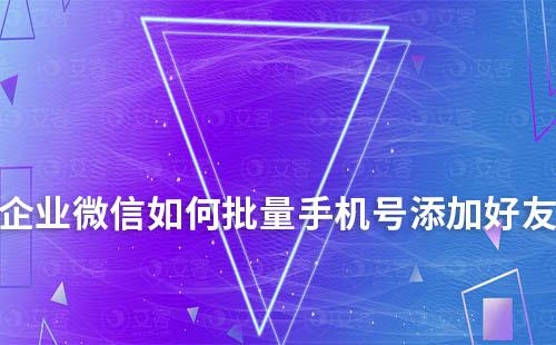 企業(yè)微信如何批量手機號添加好友