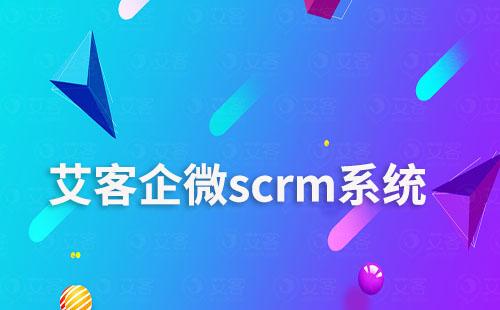 艾客scrm，讓電商零售商家學會用企微做生意