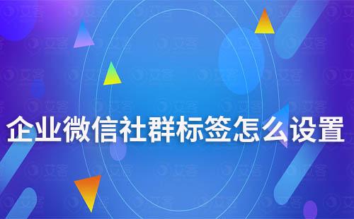 企業微信社群標簽怎么設置