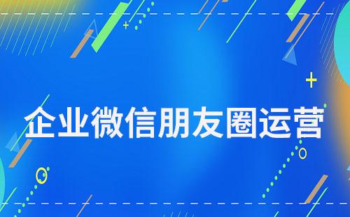 企業(yè)微信朋友圈運營實用技巧指南
