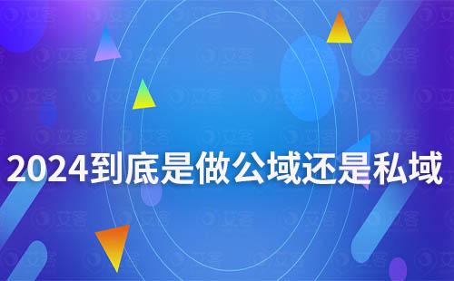 2024年,到底是做公域還是私域