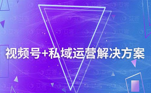 視頻號+私域運營解決方案