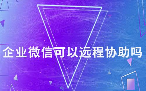 企業微信可以遠程協助嗎
