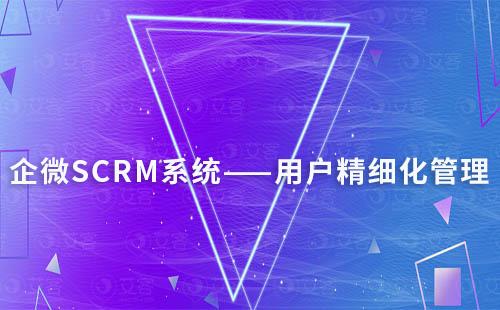 如何利用企微SCRM系統(tǒng)實(shí)現(xiàn)用戶(hù)精細(xì)化管理