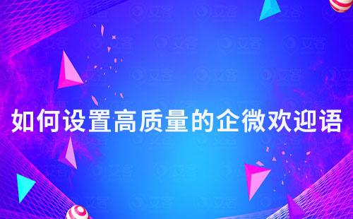 如何設置高質(zhì)量的企微歡迎語