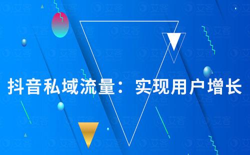 抖音私域流量:實現用戶增長和價值變現