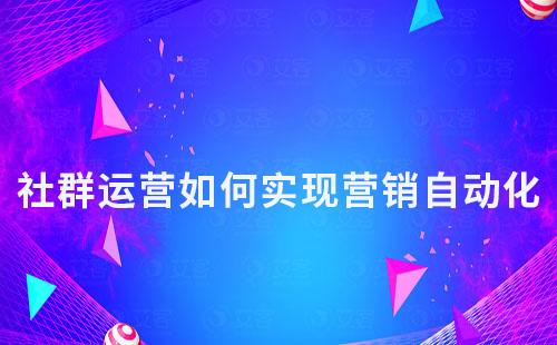 社群運(yùn)營(yíng)如何實(shí)現(xiàn)營(yíng)銷自動(dòng)化