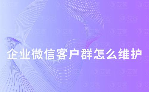 企業(yè)微信客戶(hù)群怎么維護(hù)
