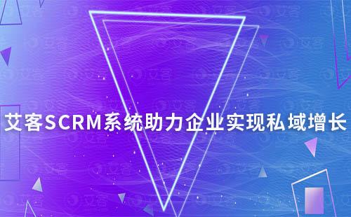 艾客SCRM系統:助力企業實現私域高效增長