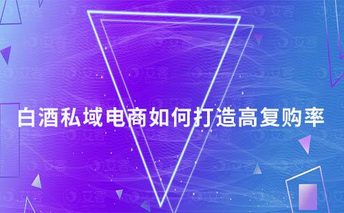 白酒私域電商：如何打造高復購率