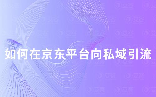 如何在京東平臺向私域引流