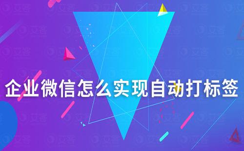 企業微信怎么實現自動打標簽