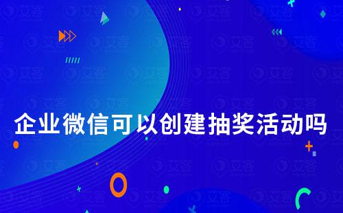 企業(yè)微信可以創(chuàng)建抽獎(jiǎng)活動(dòng)嗎