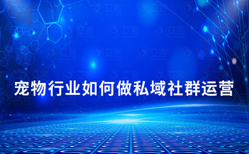 寵物行業(yè)如何做私域社群運(yùn)營(yíng)