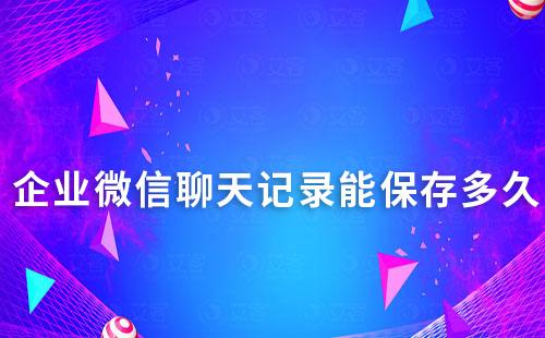 企業微信聊天記錄能保存多久
