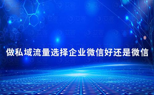 做私域流量,選擇企業微信好還是個人微信