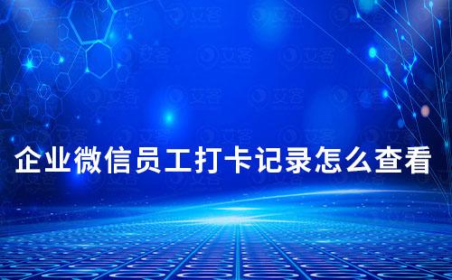 企業微信員工打卡記錄怎么查看
