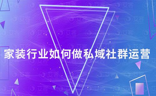家裝行業如何做私域社群運營