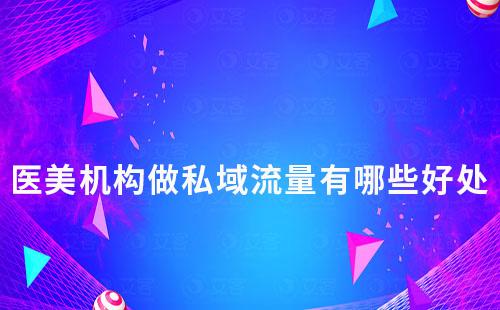 醫美機構做私域流量有哪些好處