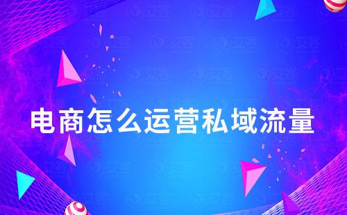 電商該怎么運(yùn)營(yíng)私域流量