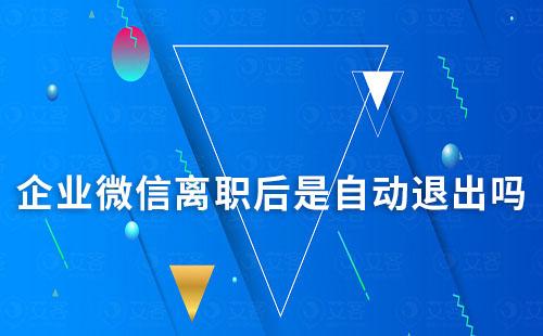 企業(yè)微信離職后是自動退出嗎