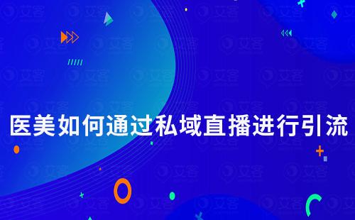 醫(yī)美行業(yè)如何通過私域直播進行引流獲客