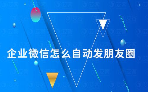 企業微信怎么自動發朋友圈