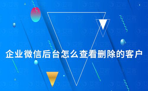 企業(yè)微信后臺怎么查看刪除的客戶